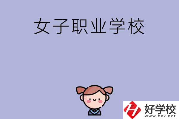 湖南有哪些女子職業(yè)中專學(xué)校？辦學(xué)條件如何？