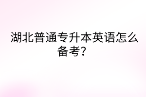 湖北普通專升本英語怎么備考？