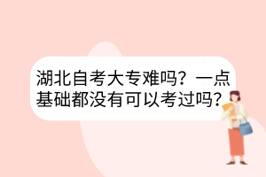 湖北自考大專難嗎？一點基礎(chǔ)都沒有可以考過嗎？