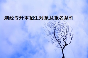 湖經(jīng)專(zhuān)升本招生對(duì)象及報(bào)名條件