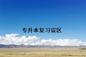 專(zhuān)升本復(fù)習(xí)誤區(qū)