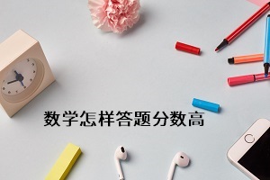 數(shù)學(xué)怎樣答題分?jǐn)?shù)高