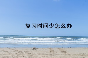復習時間少怎么辦