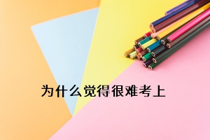 為什么覺(jué)得很難考上