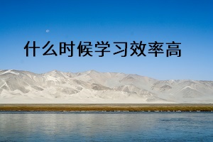 什么時候?qū)W習(xí)效率高