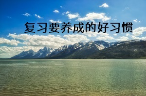 復(fù)習(xí)要養(yǎng)成的好習(xí)慣