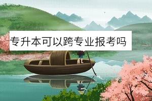 專(zhuān)升本可以跨專(zhuān)業(yè)報(bào)考嗎