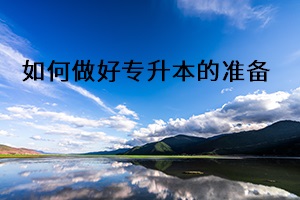 如何做好專(zhuān)升本的準(zhǔn)備