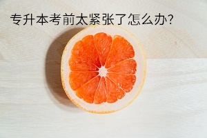 專升本考前太緊張了怎么辦