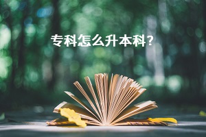 專科怎么考本科？專科畢業(yè)之后，還有機(jī)會(huì)升本科嗎？