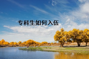 專科生和本科生如何應(yīng)征入伍？?？茖W(xué)歷退役大學(xué)生士兵如何免試讀本科？