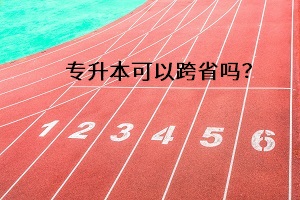 專升本可以跨省嗎？