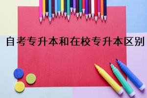 自考專升本和在校專升本區(qū)別