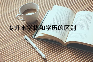 專升本學(xué)籍和學(xué)歷的區(qū)別