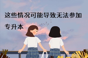 這些情況可能導(dǎo)致無法參加專升本