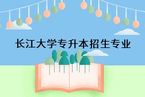 長(zhǎng)江大學(xué)專升本招生專業(yè)