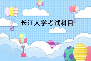 長(zhǎng)江大學(xué)考試科目