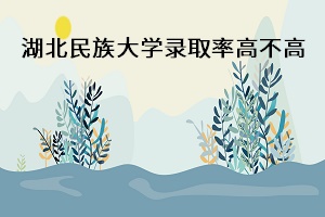 湖北民族大學(xué)錄取率高不高