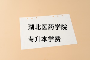 湖北醫(yī)藥學(xué)院專升本學(xué)費(fèi)