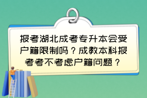 報(bào)考湖北成考專升本會受戶籍限制嗎？成教本科報(bào)考考不考慮戶籍問題？