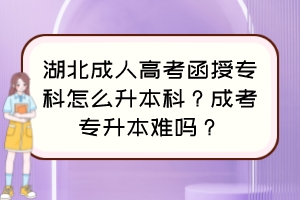 湖北成人高考函授?？圃趺瓷究?？成考專升本難嗎？