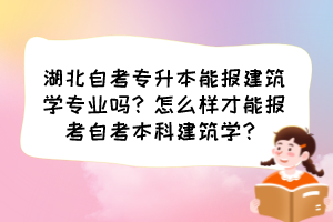 湖北自考專升本能報(bào)建筑學(xué)專業(yè)嗎？怎么樣才能報(bào)考自考本科建筑學(xué)？
