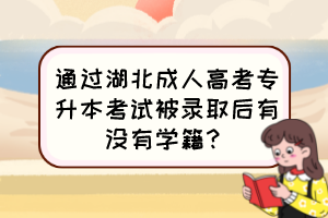 通過湖北成人高考專升本考試被錄取后有沒有學(xué)籍？