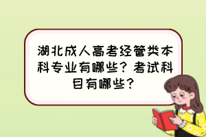 湖北成人高考經(jīng)管類本科專業(yè)有哪些？考試科目有哪些？